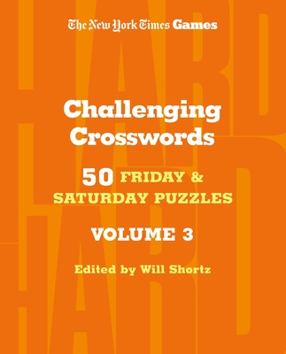 New York Times Games Challenging Crosswords Volume 3: 50 Friday and Saturday Puzzles - Shortz, Edited by Will