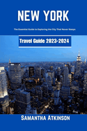 New York Travel Guide 2023-2024: The Essential Guide to Exploring the City That Never Sleeps