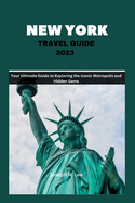 New York Travel Guide 2023: Your Ultimate Guide to Exploring the Iconic Metropolis and Hidden Gems