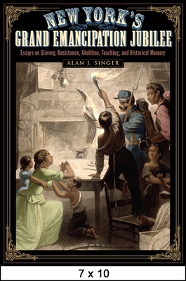 New York's Grand Emancipation Jubilee: Essays on Slavery, Resistance, Abolition, Teaching, and Historical Memory - Singer, Alan J