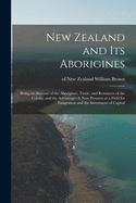 New Zealand and Its Aborigines: Being an Account of the Aborigines, Trade, and Resources of the Colony, and the Advantages It Now Presents as a Field for Emigration and the Investment of Capital