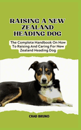 New Zealand Heading Dog: The Complete Handbook On How To Raising And Caring For New Zealand Heading Dog