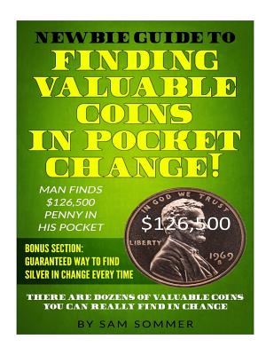 Newbie Guide To Finding Valuable Coins In Pocket Change! Man Finds $126,500 Penny In His Pocket: Bonus Section: Guaranteed Way To Find Silver In Change Every Time - Sommer, Sam