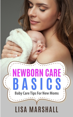 Newborn Care Basics: Baby Care Tips For New Moms - Marshall, Lisa