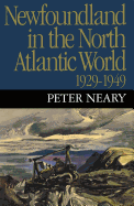 Newfoundland in the North Atlantic World, 1929-1949 - Neary, Peter