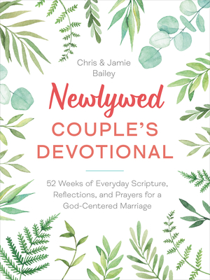 Newlywed Couple's Devotional: 52 Weeks of Everyday Scripture, Reflections, and Prayers for a God-Centered Marriage - Bailey, Chris, and Bailey, Jamie