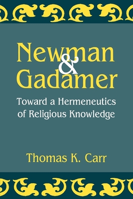 Newman and Gadamer: Toward a Hermeneutics of Religious Knowledge - Carr, Thomas K