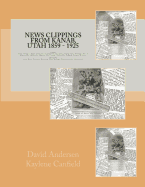 News Clippings from Kanab, Utah 1859 - 1925: UTAH Alton, Boulder, Bryce, Buckskin, Cannonville, Escalante, Georgetown, Hatch, Henrieville, Hillsdale, Johnson, Mt. Carmel, Orderville, Pahreah, Tropic, Widtsoe ARIZONA Cane Beds, Fredonia, Glendale...