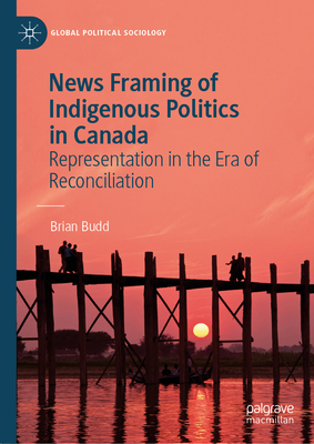 News Framing of Indigenous Politics in Canada: Representation in the Era of Reconciliation - Budd, Brian