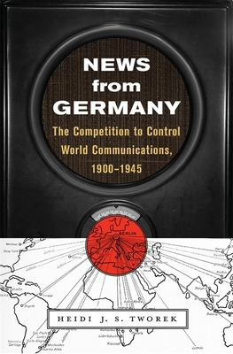 News from Germany: The Competition to Control World Communications, 1900-1945 - Tworek, Heidi J S