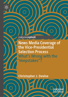 News Media Coverage of the Vice-Presidential Selection Process: What's Wrong with the Veepstakes? - Devine, Christopher J