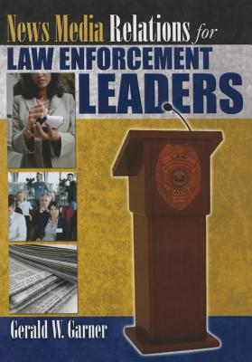 News Media Relations for Law Enforcement Leaders - Garner, Gerald W