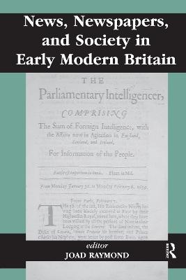 News, Newspapers, and Society in Early-Modern Britain - Raymond, Joad (Editor)