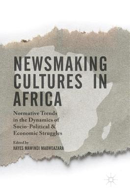 Newsmaking Cultures in Africa: Normative Trends in the Dynamics of Socio-Political & Economic Struggles - Mabweazara, Hayes Mawindi (Editor), and Muneri, Cleophas Taurai (Foreword by)