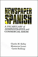 Newspaper Spanish: A Vocabulary of Administrative and Commercial Idiom - Kelley, Charles M, and Redknap, Catrin, and Lunati, Montserrat