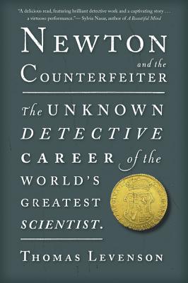 Newton and the Counterfeiter: The Unknown Detective Career of the World's Greatest Scientist - Levenson, Thomas