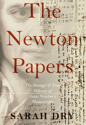 Newton Papers: The Strange and True Odyssey of Isaac Newton's Manuscripts - Dry, Sarah