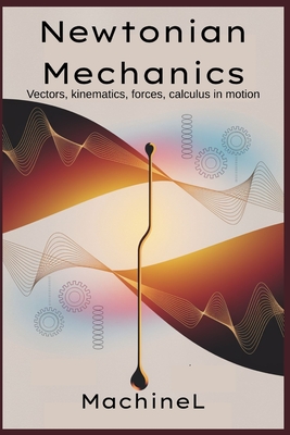 Newtonian Mechanics: Vectors, kinematics, forces; calculus in motion - L, Machine