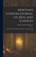 Newton's London Journal of Arts and Sciences: Being Record of the Progress of Invention As Applied to the Arts