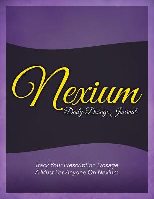 Nexium Daily Dosage Journal: Track Your Prescription Dosage: A Must for Anyone on Nexium - Speedy Publishing LLC