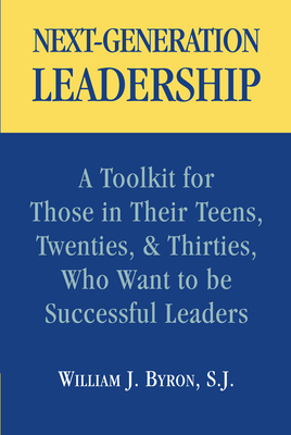 Next-Generation Leadership: A Toolkit for Those in Their Teens, Twenties, and Thirties, Who Want to Be Successful Leaders - Byron, William J