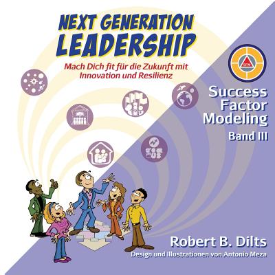 Next Generation Leadership: Mach Dich Fit F?r Die Zukunft Mit Innovation Und Resilienz - Dilts, Robert B, and Meza, Antonio (Illustrator), and Reinschmidt, Gudrun (Translated by)
