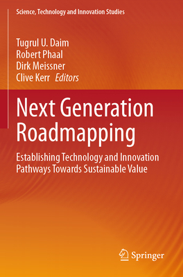 Next Generation Roadmapping: Establishing Technology and Innovation Pathways Towards Sustainable Value - Daim, Tugrul U. (Editor), and Phaal, Robert (Editor), and Meissner, Dirk (Editor)