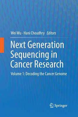 Next Generation Sequencing in Cancer Research: Volume 1: Decoding the Cancer Genome - Wu, Wei (Editor), and Choudhry, Hani (Editor)