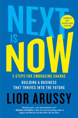 Next Is Now: 5 Steps for Embracing Change--Building a Business That Thrives Into the Future - Arussy, Lior