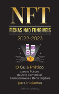 NFT (Fichas N?o Fung?veis) 2022-2023 - O Guia Prtico para o Futuro da Arte Comercial, Colecionveis e Bens Digitais para Iniciantes (OpenSea, Rarible, Cryptokitties, Ethereum, POLKADOT, Ripple, EARNX, WAX e mais)