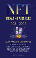 NFT (Fichas No Fungibles) 2021-2022: Gu?a para Principiantes Sobre el Futuro del Comercio de Arte, Objetos de Colecci?n y Activos Digitales (OpenSea, Rarible, Cryptokitties, Ethereum, POLKADOT, ENJ, FLOW, MANA, Splyt y ms)