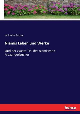 Niamis Leben und Werke: Und der zweite Teil des niamischen Alexanderbuches - Bacher, Wilhelm