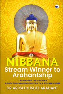 Nibbana: Stream Winner to Arahantship: TEACHINGS OF THE BUDDHA & A GUIDE TO DEVELOPING THE VIEW OF A STREAM WINNER: Stream Winner to Arahantship:
