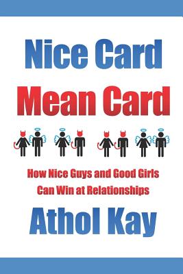 Nice Card Mean Card: How Nice Guys and Good Girls Can Win at Relationships - Kay, Athol