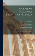 Nicephori Gregorae Byzantina Historia: Graece Et Latine, Volume 1; Volume 25