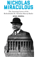Nicholas Miraculous: The Amazing Career of the Redoubtable Dr. Nicholas Murray Butler