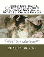 Nicholas Nickleby; or, The Life and Adventures of Nicholas Nickleby. A NOVEL By: Charles Dickens