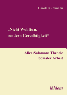 "Nicht Wohltun, sondern Gerechtigkeit". Alice Salomons Theorie Sozialer Arbeit.