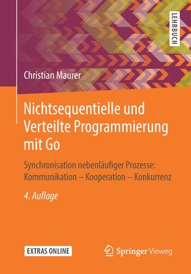 Nichtsequentielle Und Verteilte Programmierung Mit Go: Synchronisation Nebenlufiger Prozesse: Kommunikation - Kooperation - Konkurrenz - Maurer, Christian