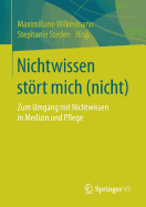 Nichtwissen Strt Mich (Nicht): Zum Umgang Mit Nichtwissen in Medizin Und Pflege