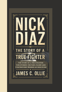 Nick Diaz Biography: The Story of a True Fighter, Uncovering the Grit, Glory, and Controversy Behind an MMA Icon