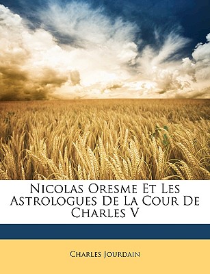 Nicolas Oresme Et Les Astrologues de La Cour de Charles V - Jourdain, Charles