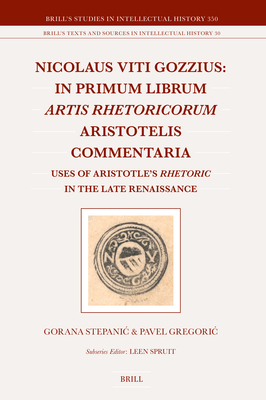 Nicolaus Viti Gozzius: In Primum Librum Artis Rhetoricorum Aristotelis Commentaria: Uses of Aristotle's Rhetoric in the Late Renaissance - Stepanic, Gorana, and Gregoric, Pavel