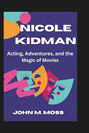 Nicole Kidman: Acting, Adventures, and the Magic of Movies