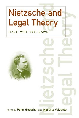 Nietzsche and Legal Theory: Half-Written Laws - Goodrich, Peter, and Valverde, Mariana