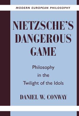 Nietzsche's Dangerous Game: Philosophy in the Twilight of the Idols - Conway, Daniel W.