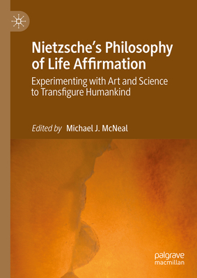 Nietzsche's Philosophy of Life Affirmation: Experimenting with Art and Science to Transfigure Humankind - McNeal, Michael J (Editor)