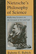 Nietzsche's Philosophy of Science: Reflecting Science on the Ground of Art and Life