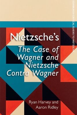 Nietzsche's the Case of Wagner and Nietzsche Contra Wagner - Harvey, Ryan, and Ridley, Aaron