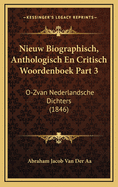 Nieuw Biographisch, Anthologisch En Critisch Woordenboek Part 3: O-Zvan Nederlandsche Dichters (1846)